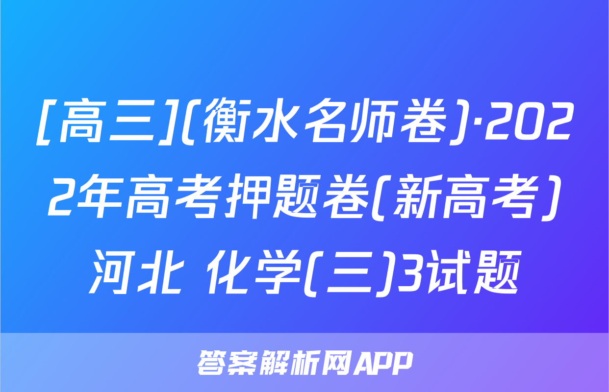 [高三](衡水名师卷)·2022年高考押题卷(新高考)河北 化学(三)3试题