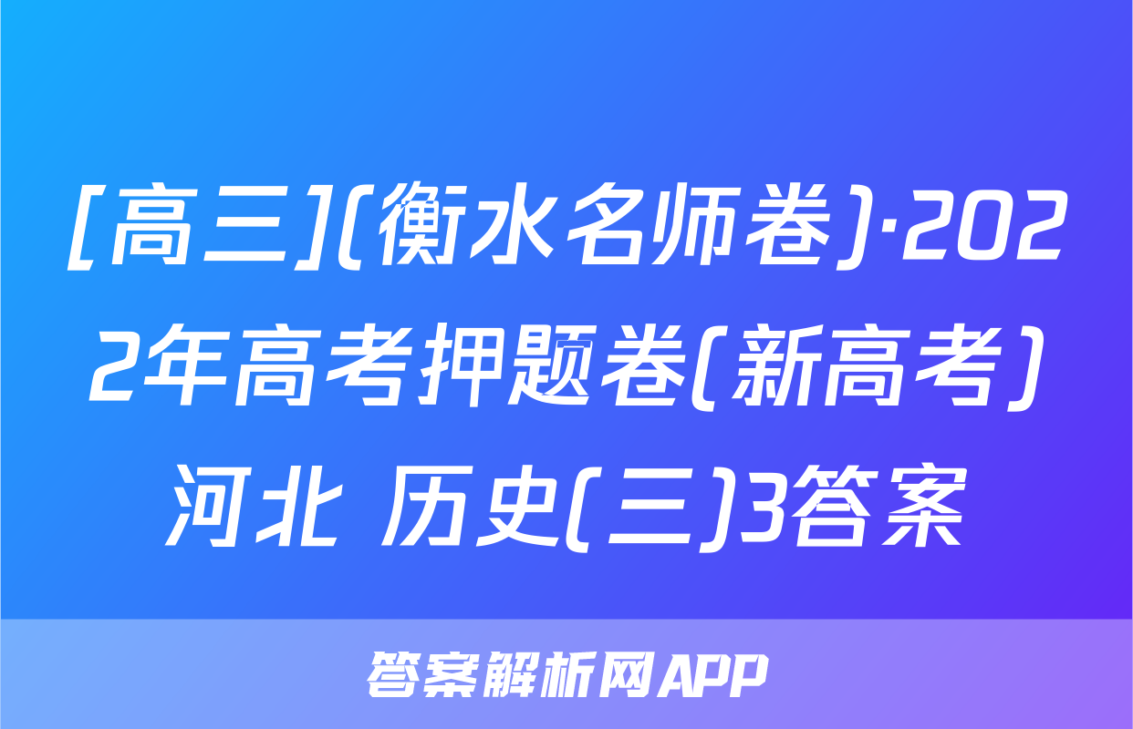 [高三](衡水名师卷)·2022年高考押题卷(新高考)河北 历史(三)3答案