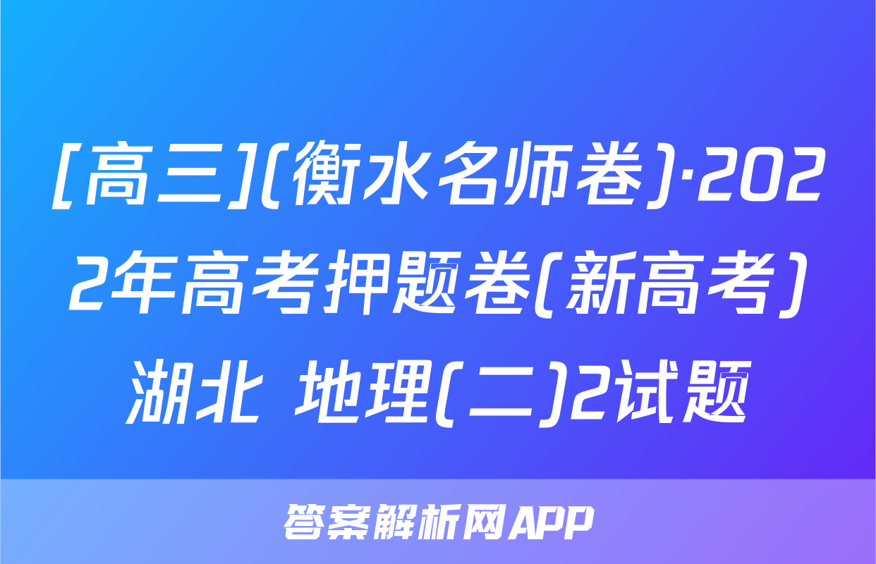 [高三](衡水名师卷)·2022年高考押题卷(新高考)湖北 地理(二)2试题