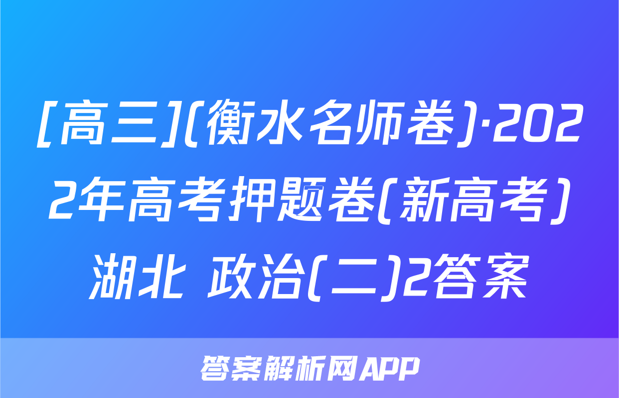 [高三](衡水名师卷)·2022年高考押题卷(新高考)湖北 政治(二)2答案