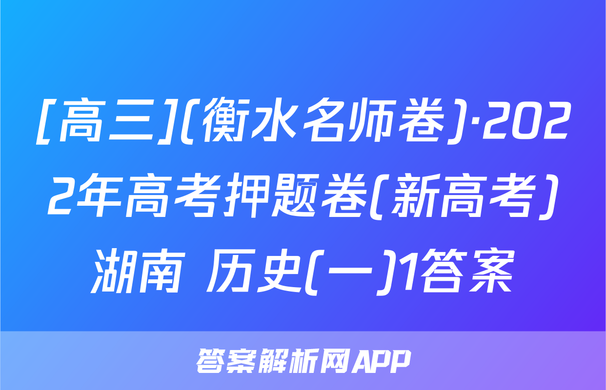 [高三](衡水名师卷)·2022年高考押题卷(新高考)湖南 历史(一)1答案