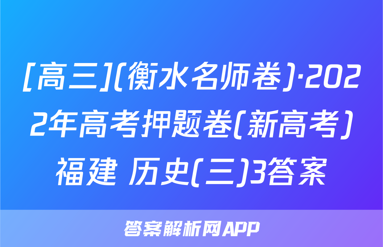 [高三](衡水名师卷)·2022年高考押题卷(新高考)福建 历史(三)3答案