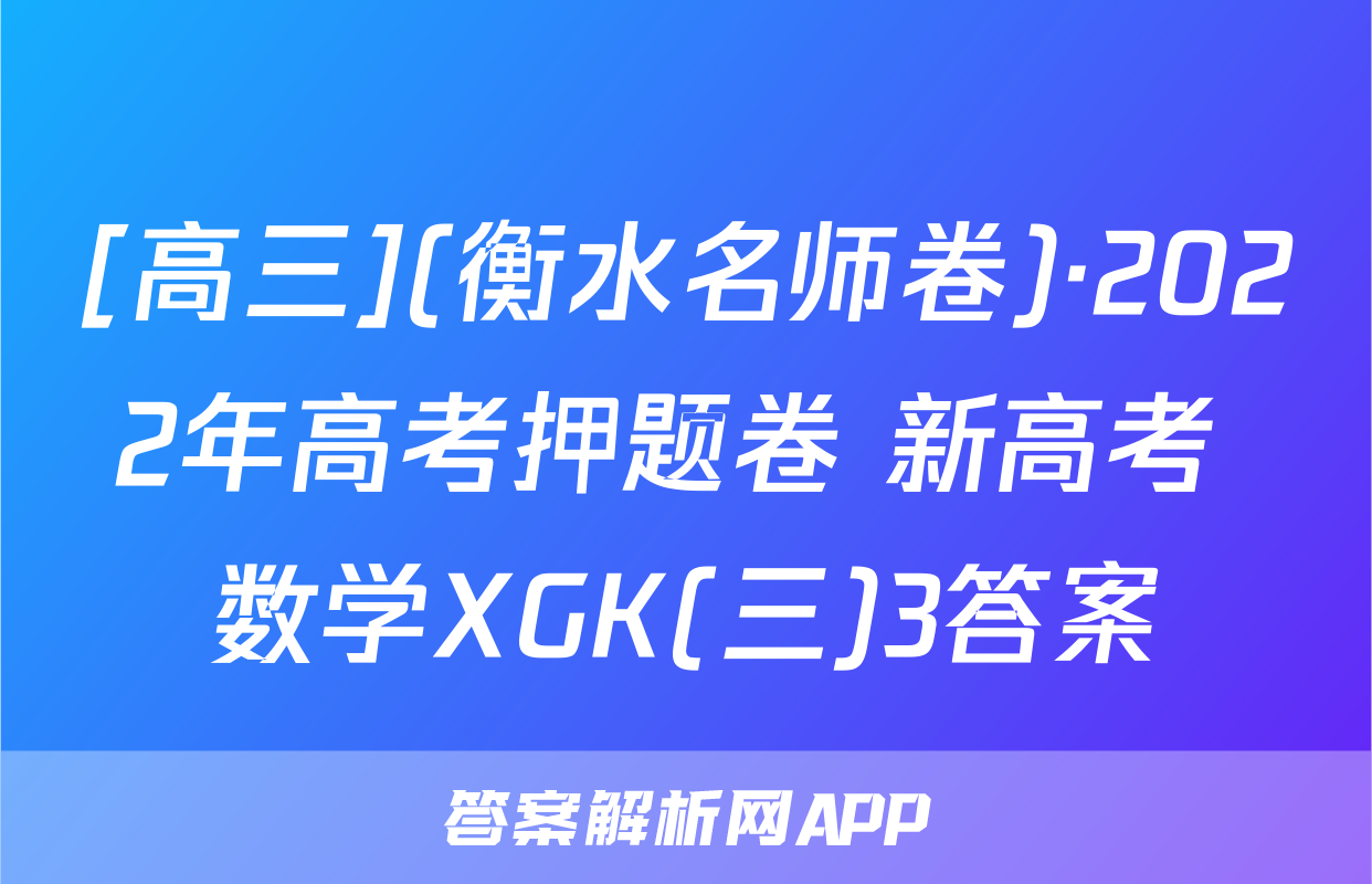 [高三](衡水名师卷)·2022年高考押题卷 新高考 数学XGK(三)3答案