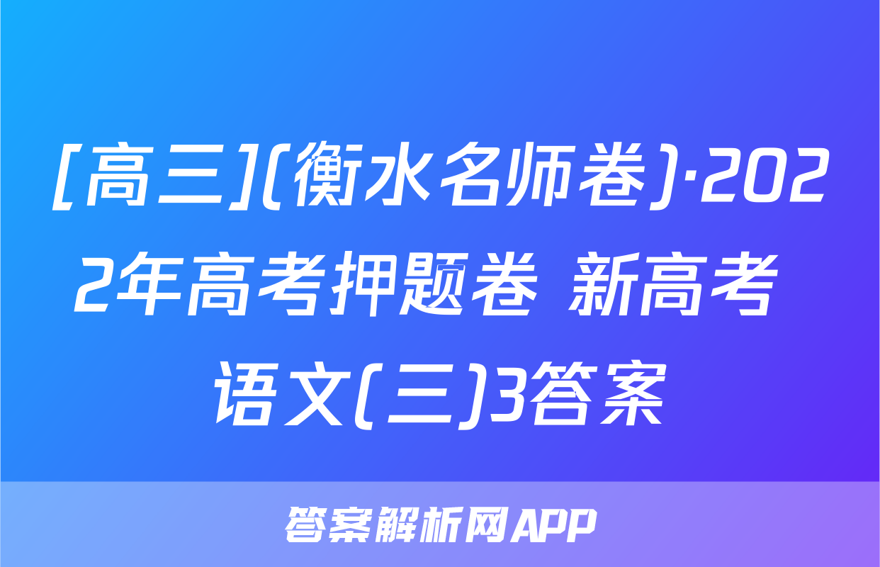 [高三](衡水名师卷)·2022年高考押题卷 新高考 语文(三)3答案