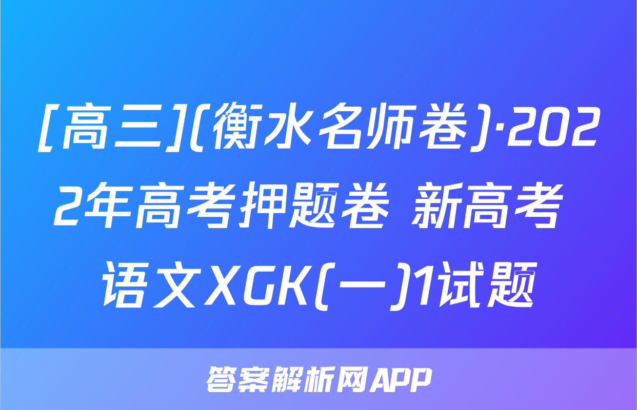 [高三](衡水名师卷)·2022年高考押题卷 新高考 语文XGK(一)1试题
