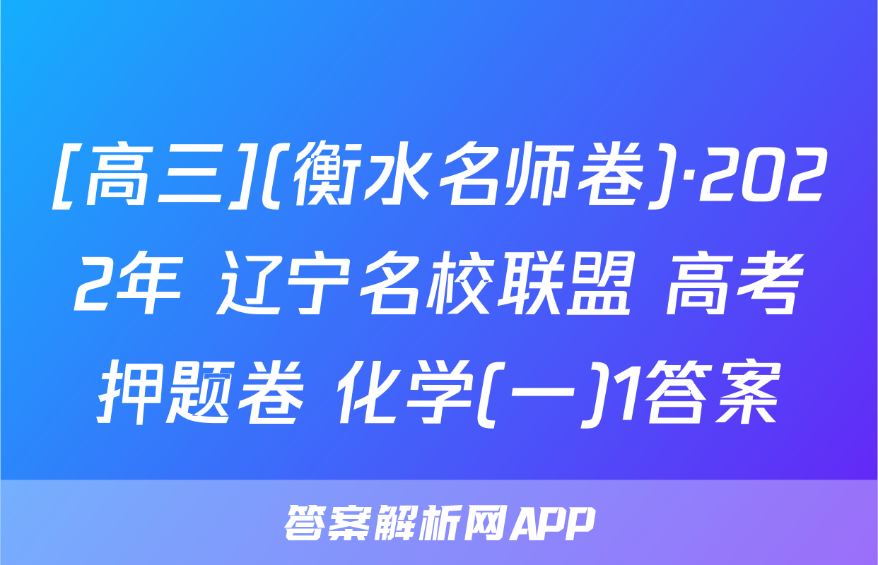 [高三](衡水名师卷)·2022年 辽宁名校联盟 高考押题卷 化学(一)1答案