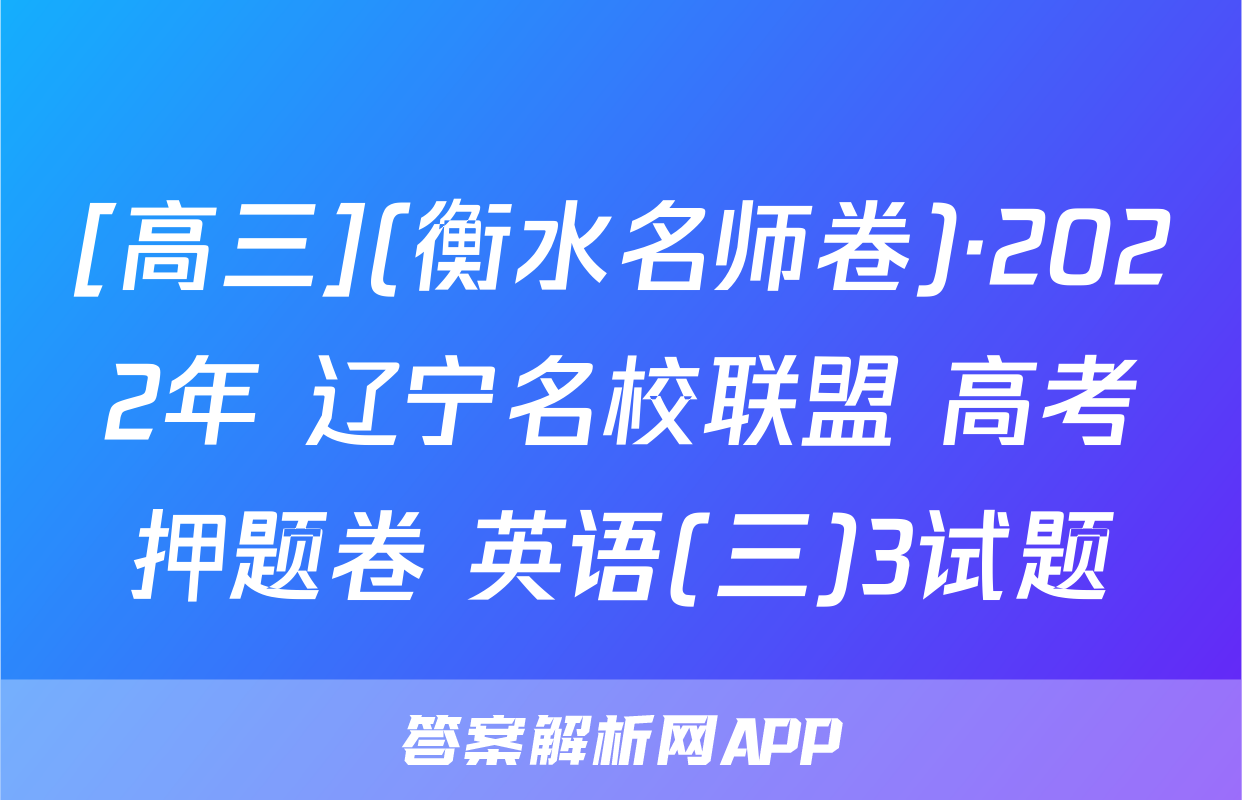 [高三](衡水名师卷)·2022年 辽宁名校联盟 高考押题卷 英语(三)3试题