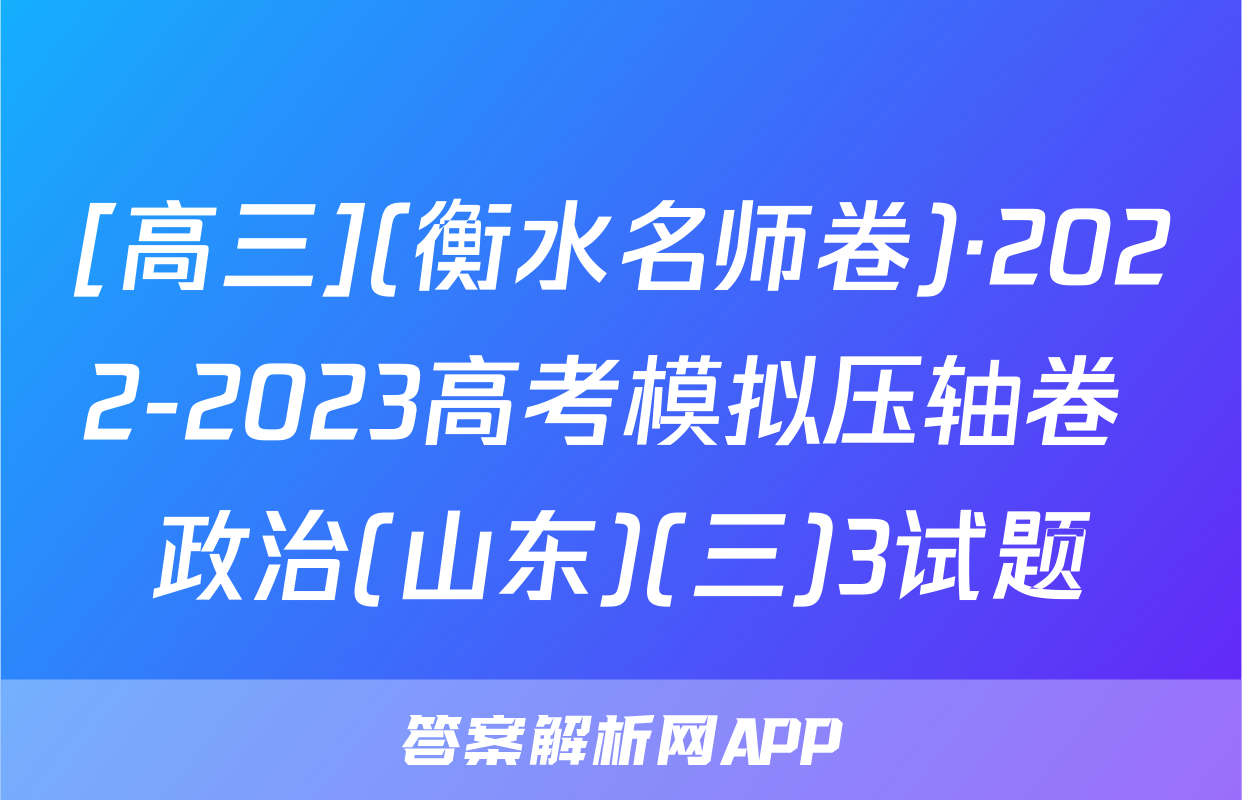 [高三](衡水名师卷)·2022-2023高考模拟压轴卷 政治(山东)(三)3试题