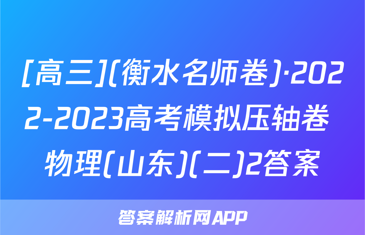 [高三](衡水名师卷)·2022-2023高考模拟压轴卷 物理(山东)(二)2答案