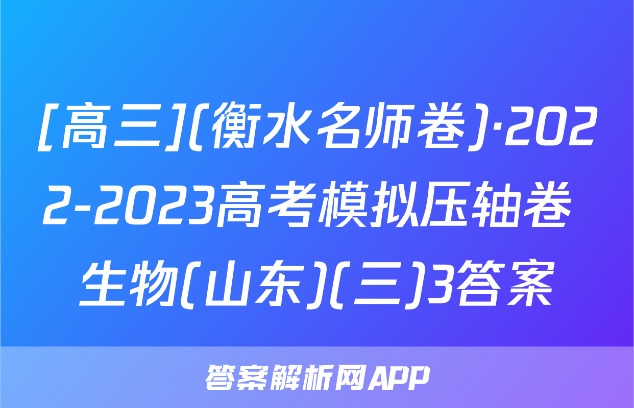 [高三](衡水名师卷)·2022-2023高考模拟压轴卷 生物(山东)(三)3答案