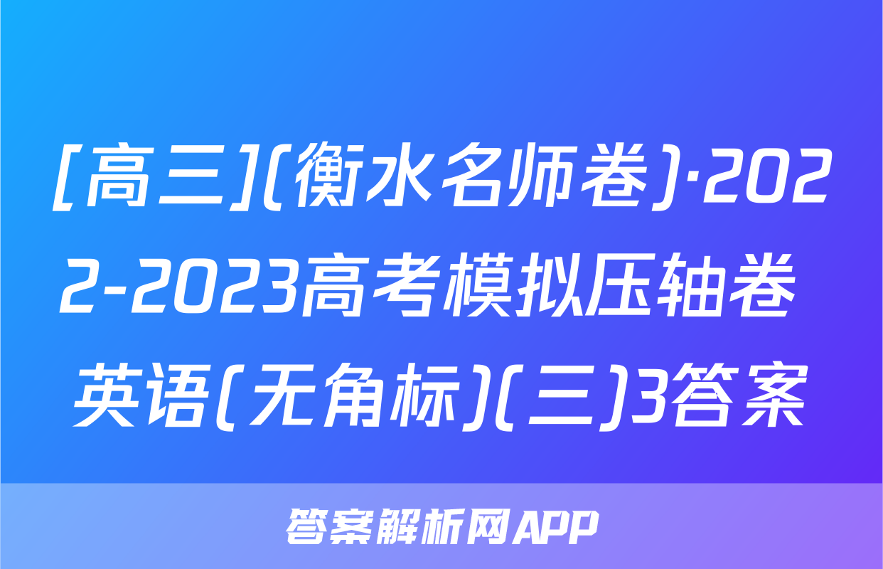 [高三](衡水名师卷)·2022-2023高考模拟压轴卷 英语(无角标)(三)3答案