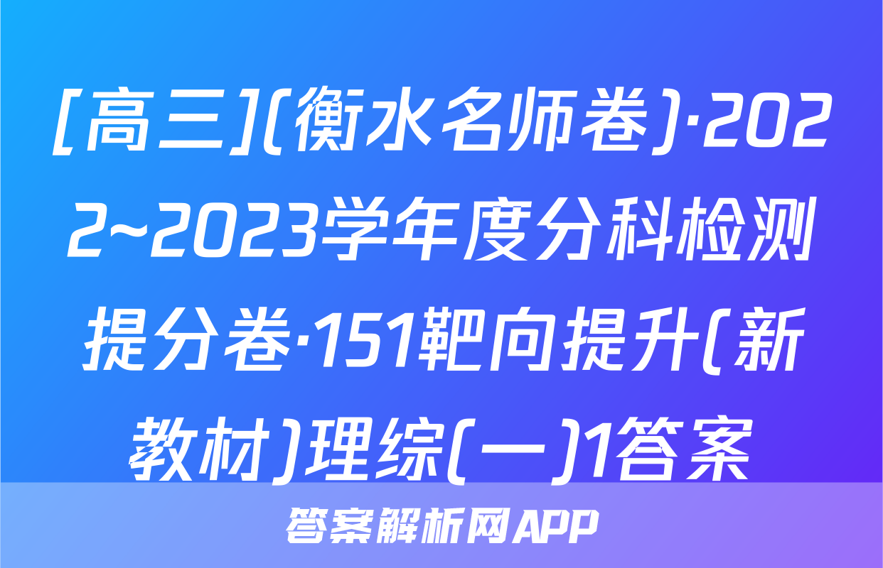 [高三](衡水名师卷)·2022~2023学年度分科检测提分卷·151靶向提升(新教材)理综(一)1答案