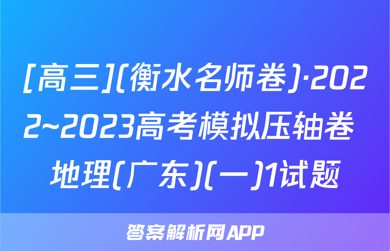 [高三](衡水名师卷)·2022~2023高考模拟压轴卷 地理(广东)(一)1试题