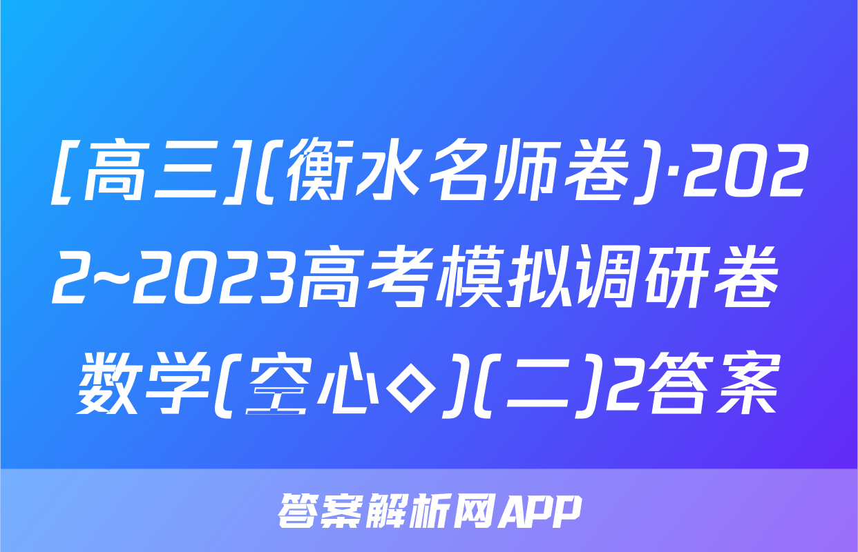 [高三](衡水名师卷)·2022~2023高考模拟调研卷 数学(空心◇)(二)2答案