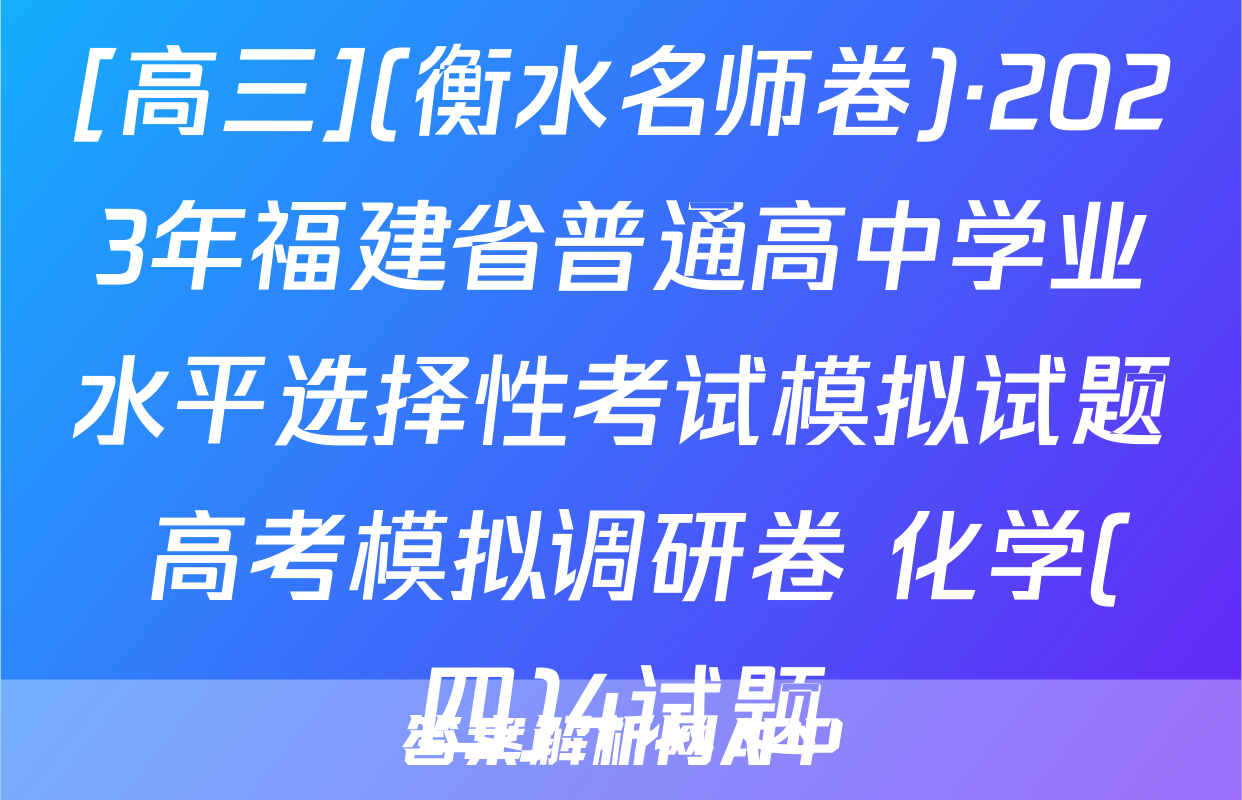 [高三](衡水名师卷)·2023年福建省普通高中学业水平选择性考试模拟试题 高考模拟调研卷 化学(四)4试题