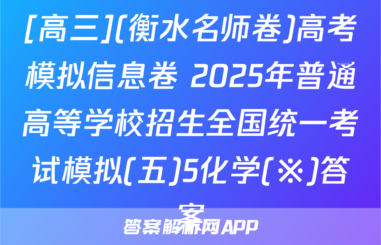 [高三](衡水名师卷)高考模拟信息卷 2025年普通高等学校招生全国统一考试模拟(五)5化学(※)答案