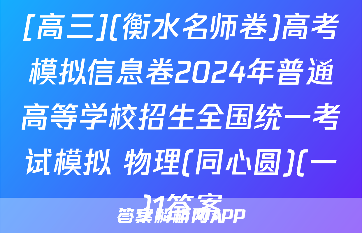 [高三](衡水名师卷)高考模拟信息卷2024年普通高等学校招生全国统一考试模拟 物理(同心圆)(一)1答案
