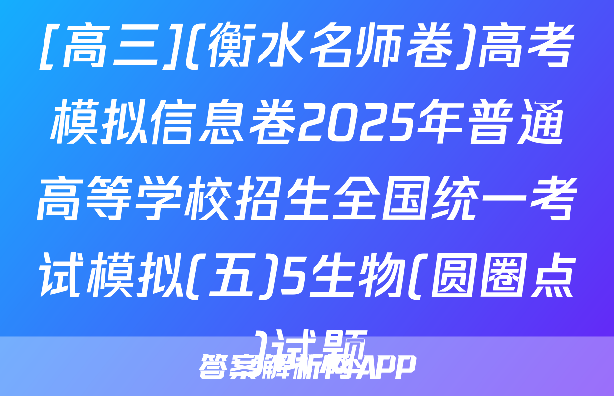[高三](衡水名师卷)高考模拟信息卷2025年普通高等学校招生全国统一考试模拟(五)5生物(圆圈点)试题