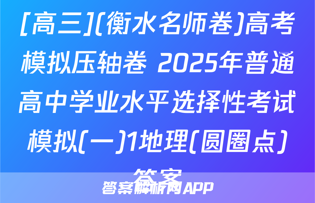 [高三](衡水名师卷)高考模拟压轴卷 2025年普通高中学业水平选择性考试模拟(一)1地理(圆圈点)答案