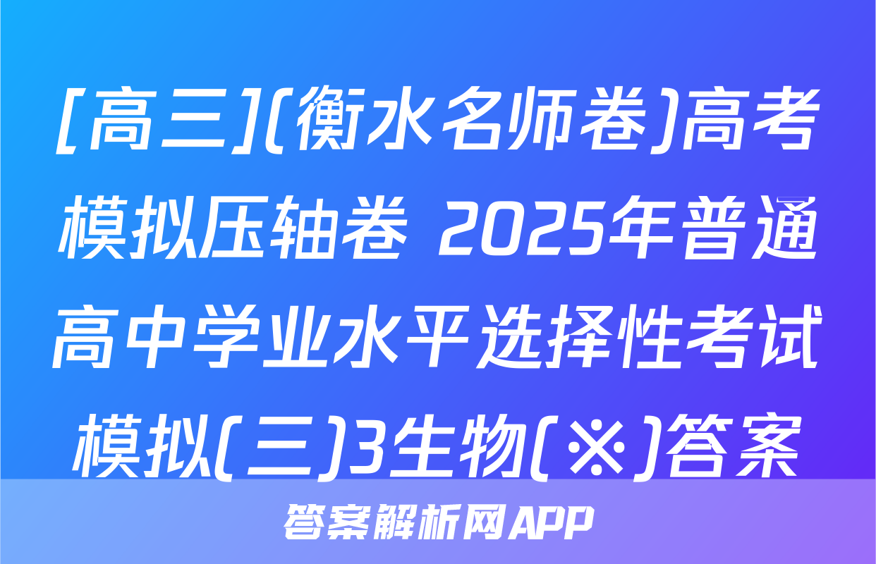 [高三](衡水名师卷)高考模拟压轴卷 2025年普通高中学业水平选择性考试模拟(三)3生物(※)答案