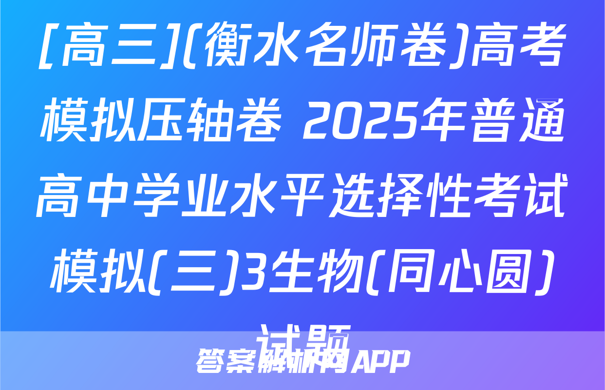 [高三](衡水名师卷)高考模拟压轴卷 2025年普通高中学业水平选择性考试模拟(三)3生物(同心圆)试题