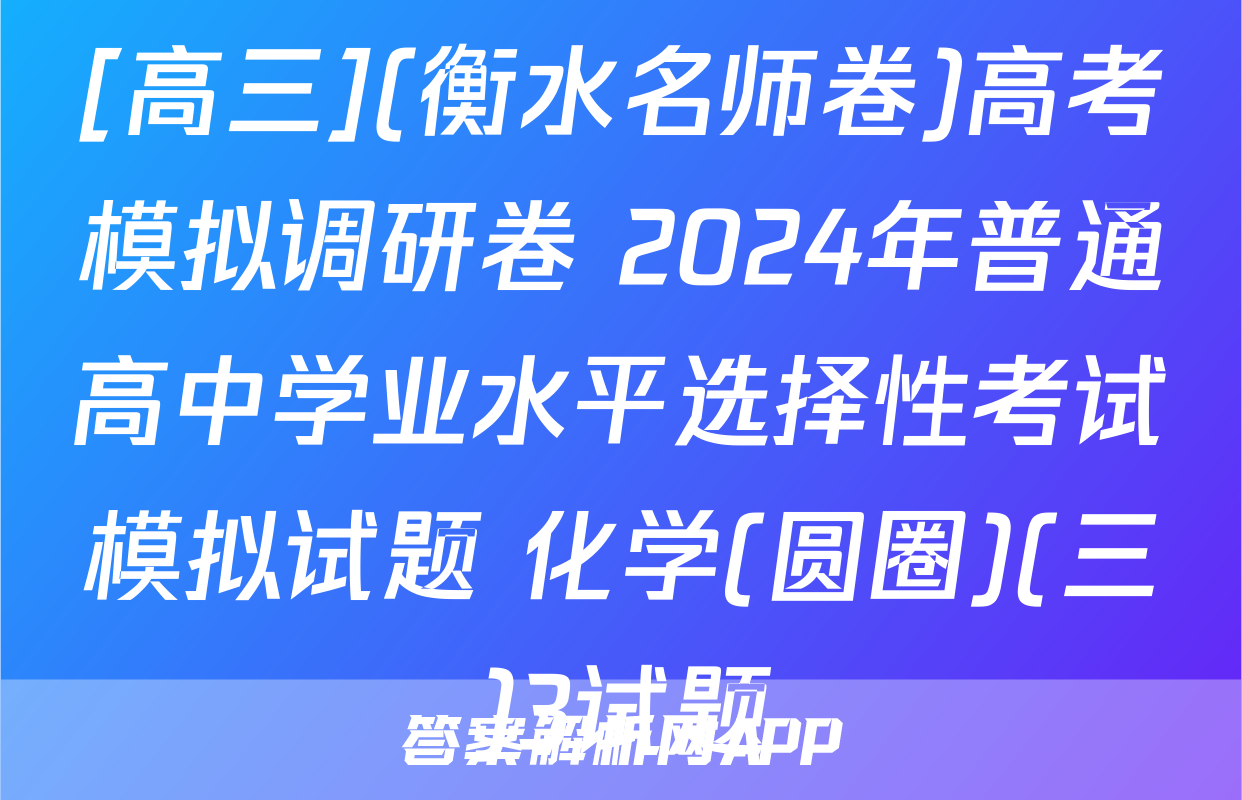 [高三](衡水名师卷)高考模拟调研卷 2024年普通高中学业水平选择性考试模拟试题 化学(圆圈)(三)3试题