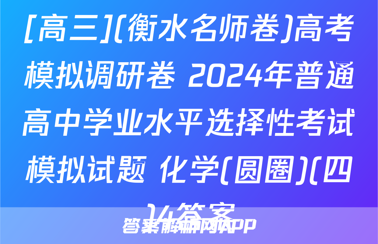 [高三](衡水名师卷)高考模拟调研卷 2024年普通高中学业水平选择性考试模拟试题 化学(圆圈)(四)4答案