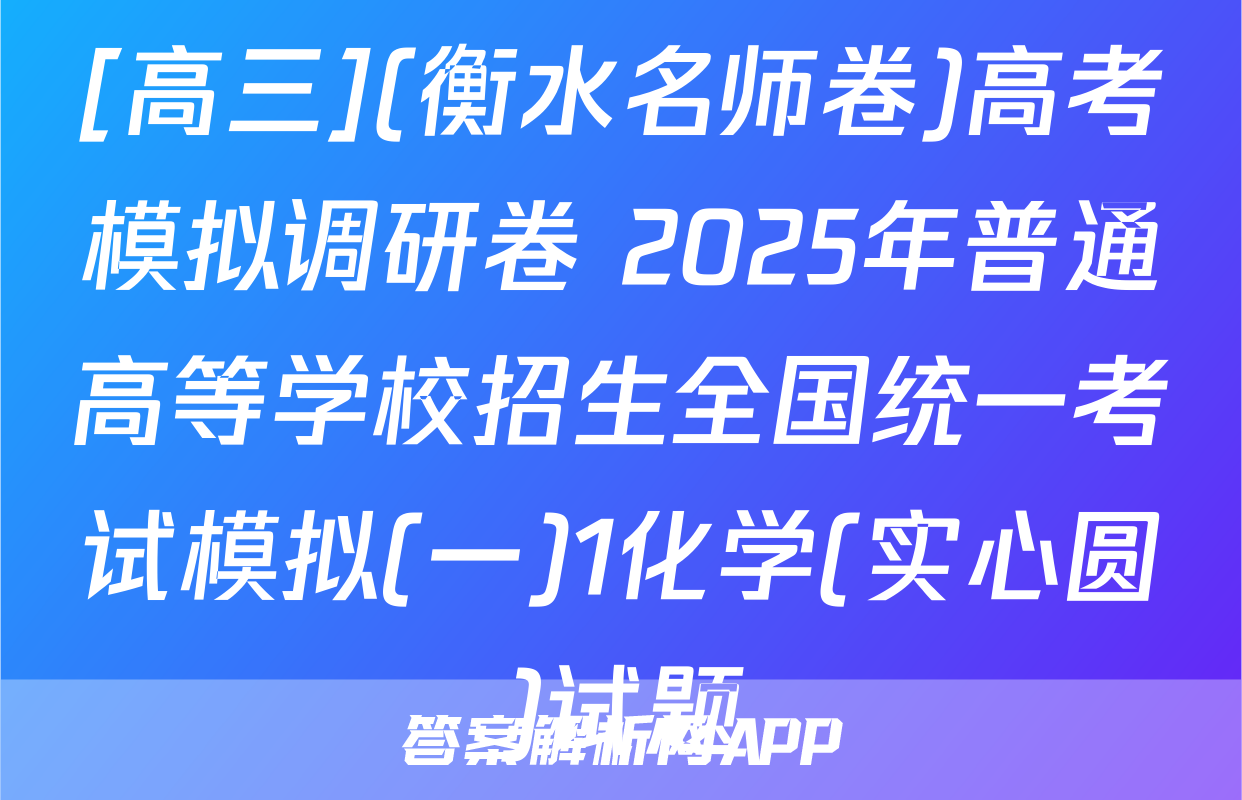 [高三](衡水名师卷)高考模拟调研卷 2025年普通高等学校招生全国统一考试模拟(一)1化学(实心圆)试题