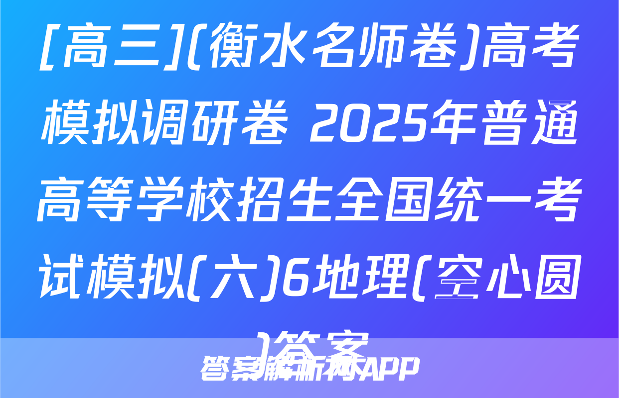 [高三](衡水名师卷)高考模拟调研卷 2025年普通高等学校招生全国统一考试模拟(六)6地理(空心圆)答案