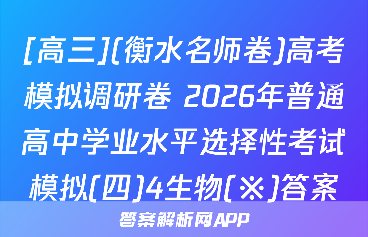 [高三](衡水名师卷)高考模拟调研卷 2026年普通高中学业水平选择性考试模拟(四)4生物(※)答案