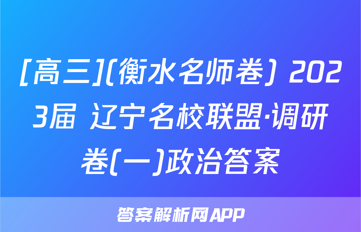 [高三](衡水名师卷) 2023届 辽宁名校联盟·调研卷(一)政治答案