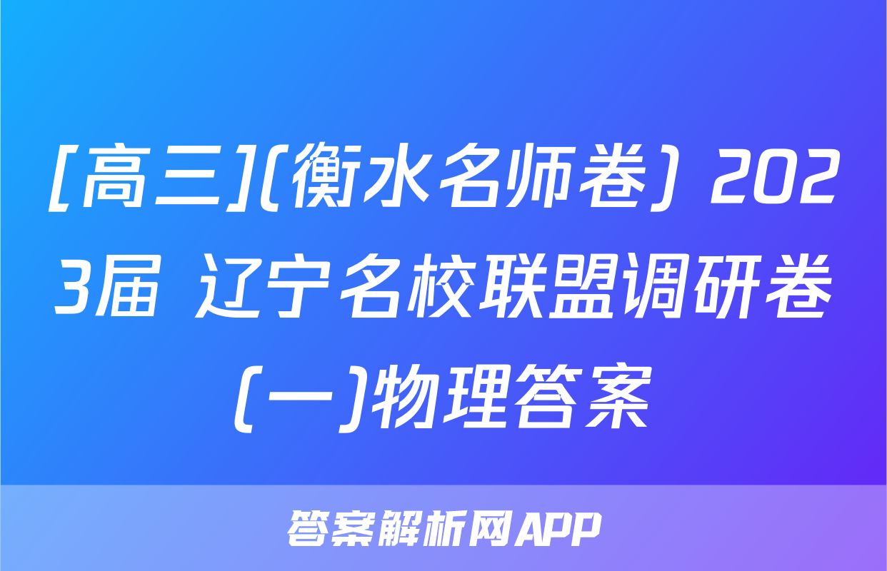 [高三](衡水名师卷) 2023届 辽宁名校联盟调研卷(一)物理答案