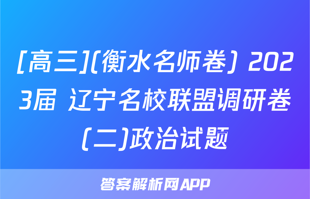 [高三](衡水名师卷) 2023届 辽宁名校联盟调研卷(二)政治试题