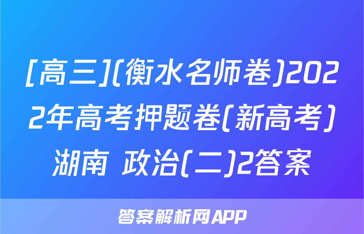 [高三](衡水名师卷)2022年高考押题卷(新高考)湖南 政治(二)2答案