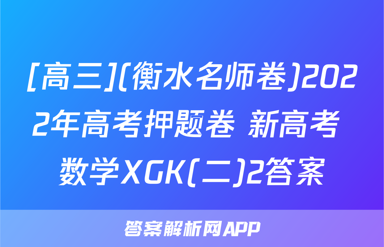 [高三](衡水名师卷)2022年高考押题卷 新高考 数学XGK(二)2答案