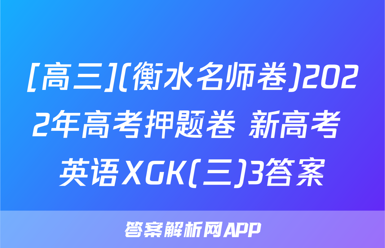 [高三](衡水名师卷)2022年高考押题卷 新高考 英语XGK(三)3答案