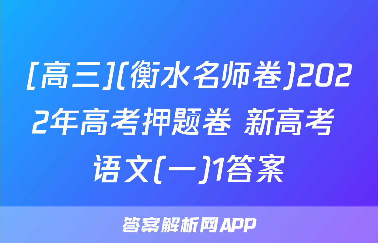 [高三](衡水名师卷)2022年高考押题卷 新高考 语文(一)1答案