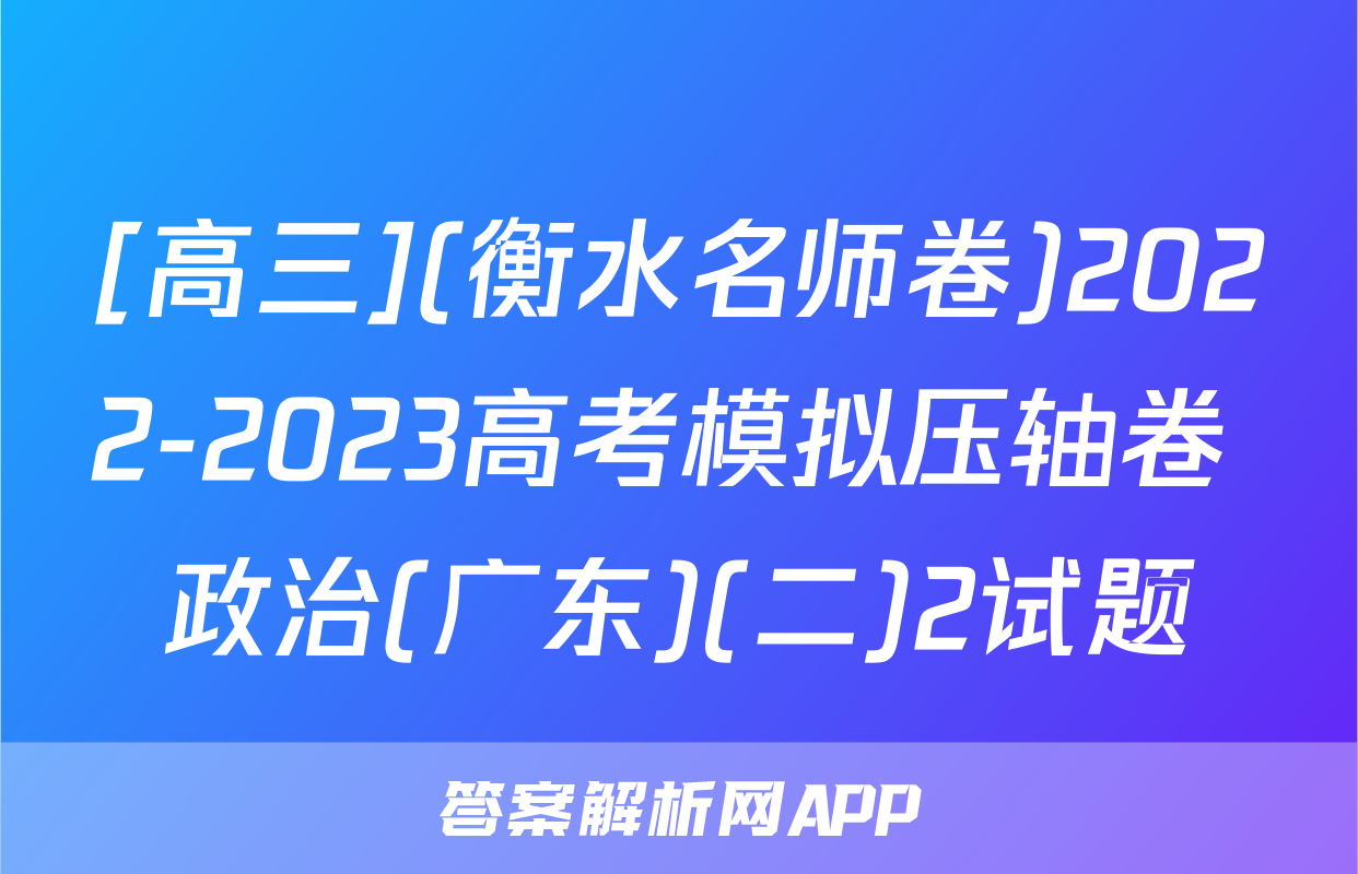 [高三](衡水名师卷)2022-2023高考模拟压轴卷 政治(广东)(二)2试题
