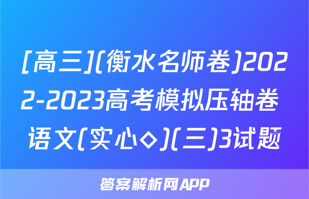 [高三](衡水名师卷)2022-2023高考模拟压轴卷 语文(实心◇)(三)3试题