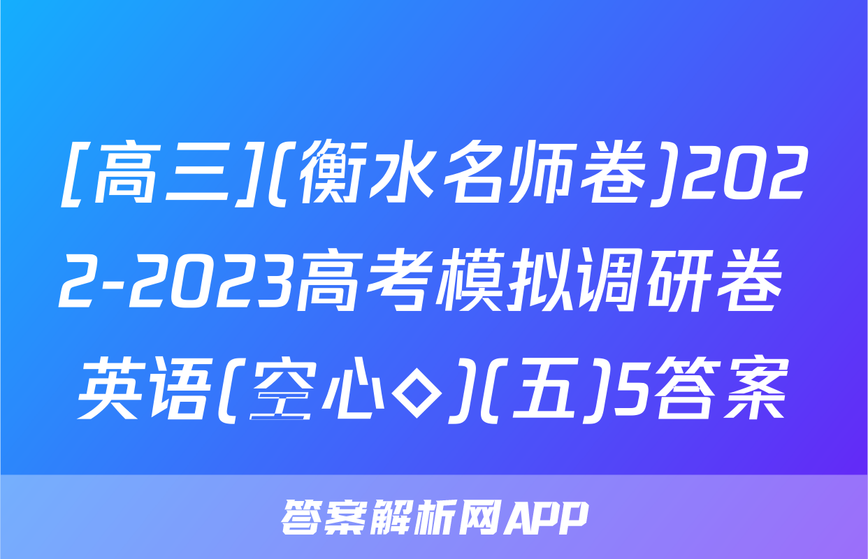 [高三](衡水名师卷)2022-2023高考模拟调研卷 英语(空心◇)(五)5答案