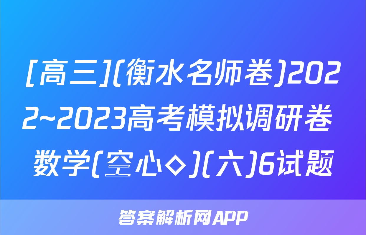 [高三](衡水名师卷)2022~2023高考模拟调研卷 数学(空心◇)(六)6试题
