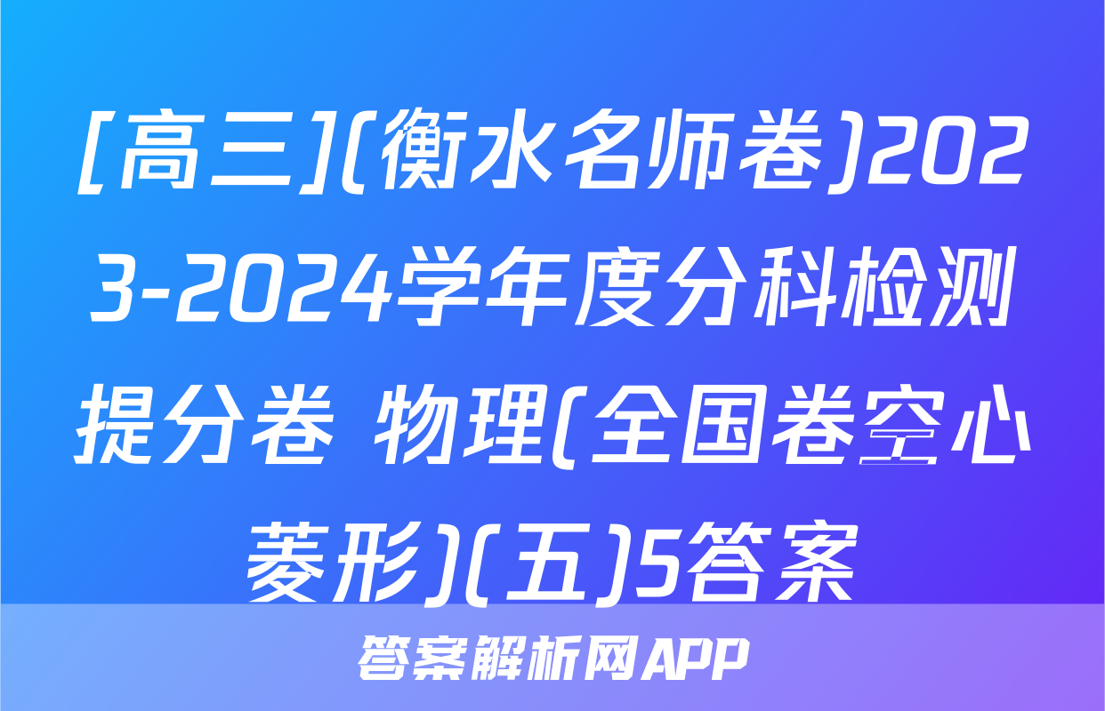 [高三](衡水名师卷)2023-2024学年度分科检测提分卷 物理(全国卷空心菱形)(五)5答案