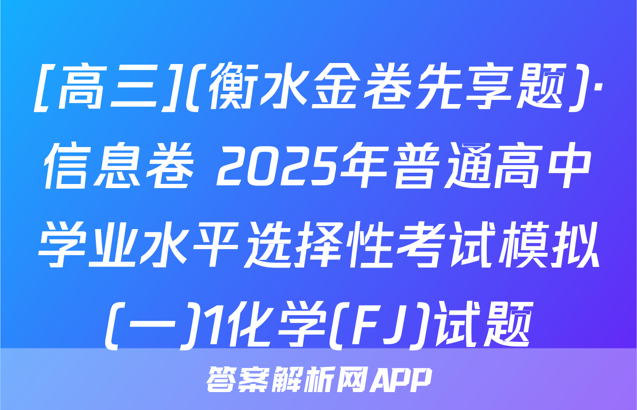 [高三](衡水金卷先享题)·信息卷 2025年普通高中学业水平选择性考试模拟(一)1化学(FJ)试题