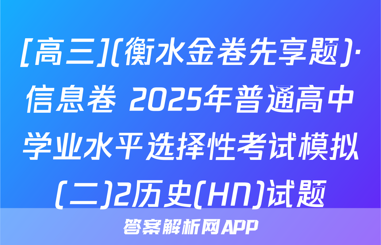 [高三](衡水金卷先享题)·信息卷 2025年普通高中学业水平选择性考试模拟(二)2历史(HN)试题