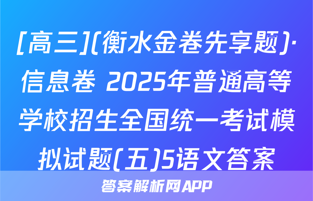 [高三](衡水金卷先享题)·信息卷 2025年普通高等学校招生全国统一考试模拟试题(五)5语文答案