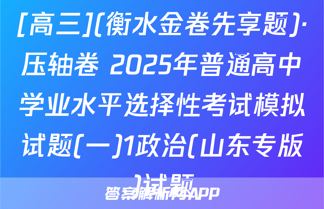 [高三](衡水金卷先享题)·压轴卷 2025年普通高中学业水平选择性考试模拟试题(一)1政治(山东专版)试题