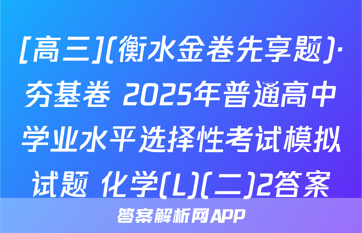 [高三](衡水金卷先享题)·夯基卷 2025年普通高中学业水平选择性考试模拟试题 化学(L)(二)2答案