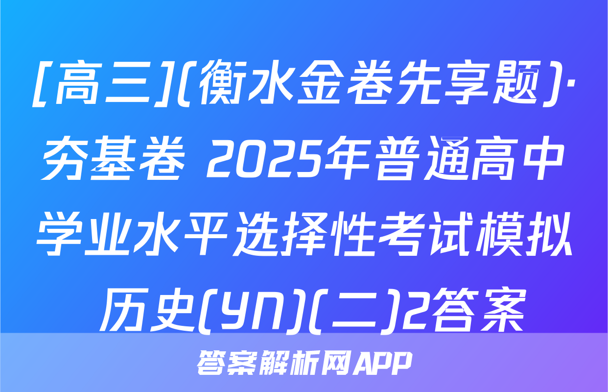 [高三](衡水金卷先享题)·夯基卷 2025年普通高中学业水平选择性考试模拟 历史(YN)(二)2答案