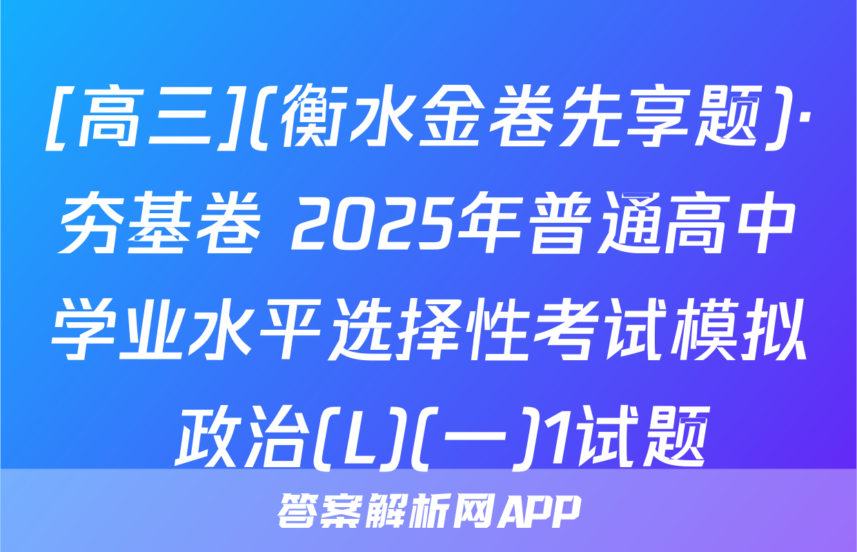 [高三](衡水金卷先享题)·夯基卷 2025年普通高中学业水平选择性考试模拟 政治(L)(一)1试题