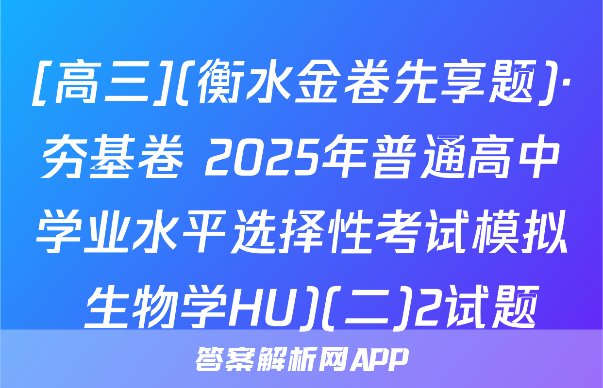 [高三](衡水金卷先享题)·夯基卷 2025年普通高中学业水平选择性考试模拟 生物学HU)(二)2试题